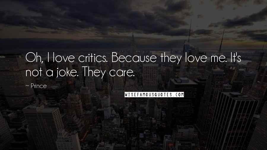 Prince Quotes: Oh, I love critics. Because they love me. It's not a joke. They care.