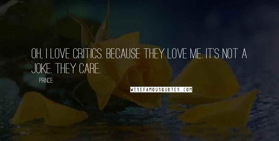 Prince Quotes: Oh, I love critics. Because they love me. It's not a joke. They care.