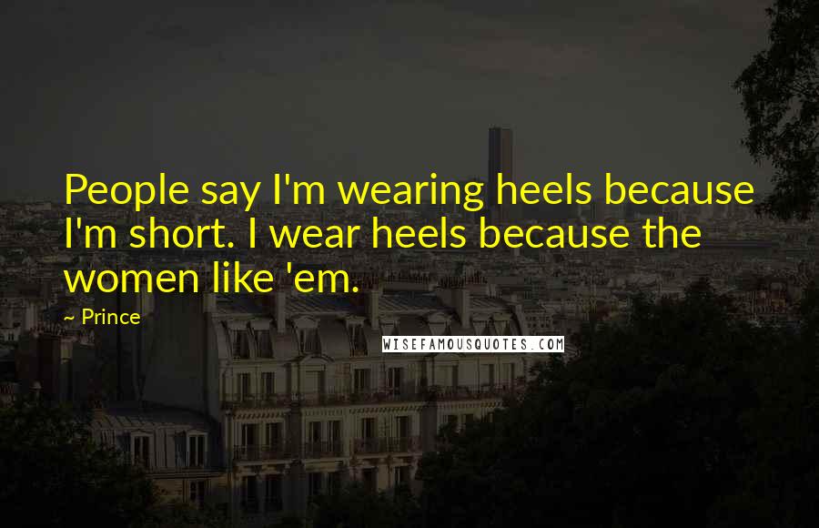 Prince Quotes: People say I'm wearing heels because I'm short. I wear heels because the women like 'em.