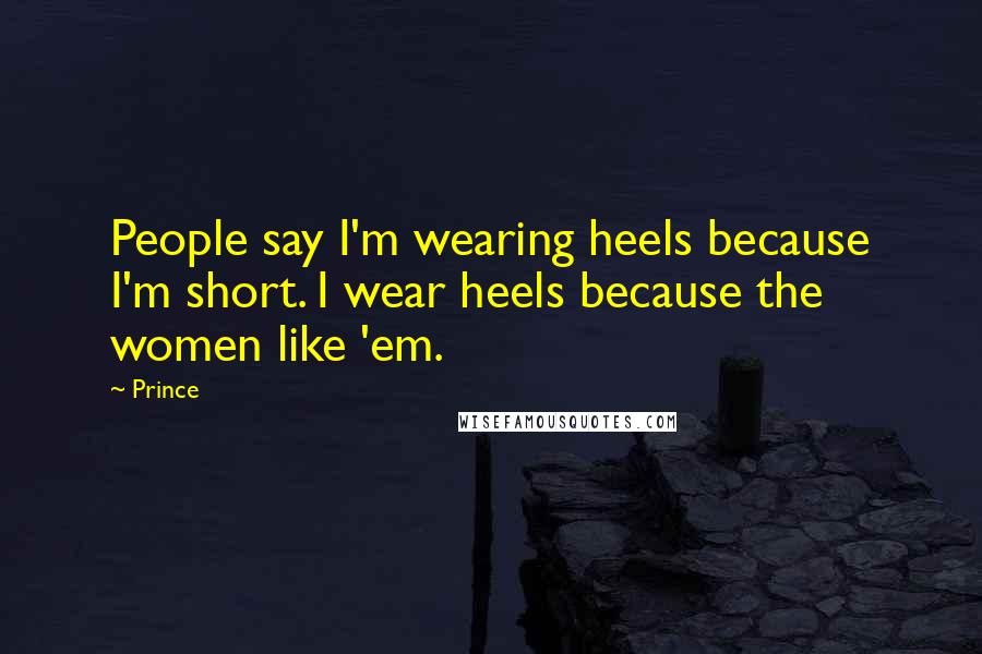 Prince Quotes: People say I'm wearing heels because I'm short. I wear heels because the women like 'em.