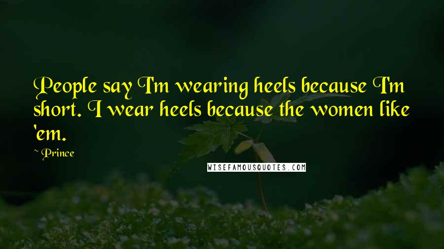 Prince Quotes: People say I'm wearing heels because I'm short. I wear heels because the women like 'em.