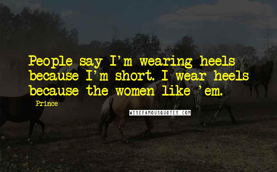 Prince Quotes: People say I'm wearing heels because I'm short. I wear heels because the women like 'em.