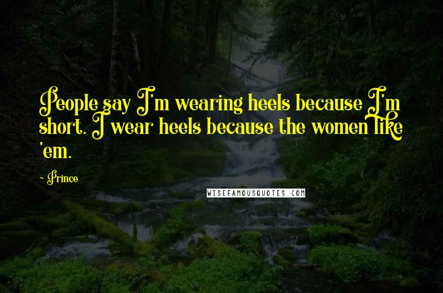 Prince Quotes: People say I'm wearing heels because I'm short. I wear heels because the women like 'em.