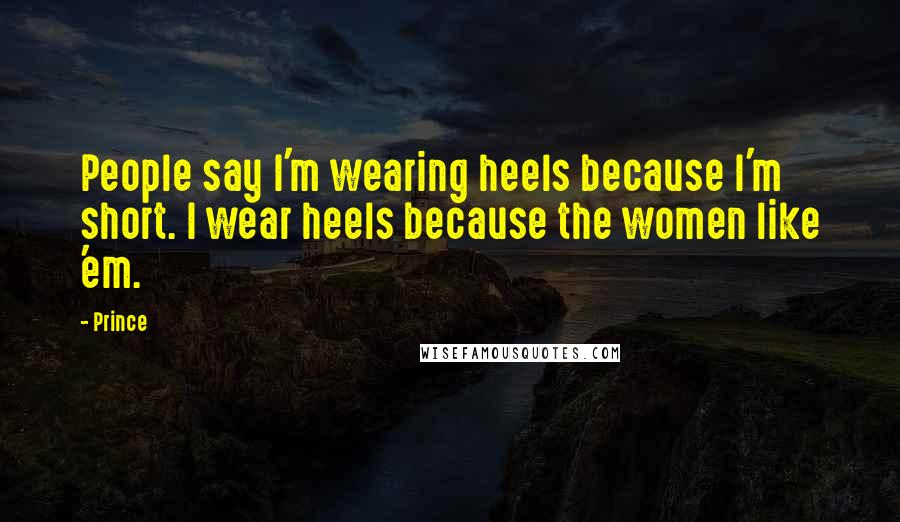 Prince Quotes: People say I'm wearing heels because I'm short. I wear heels because the women like 'em.