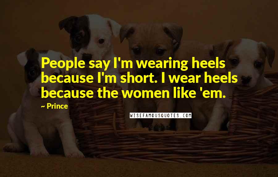 Prince Quotes: People say I'm wearing heels because I'm short. I wear heels because the women like 'em.