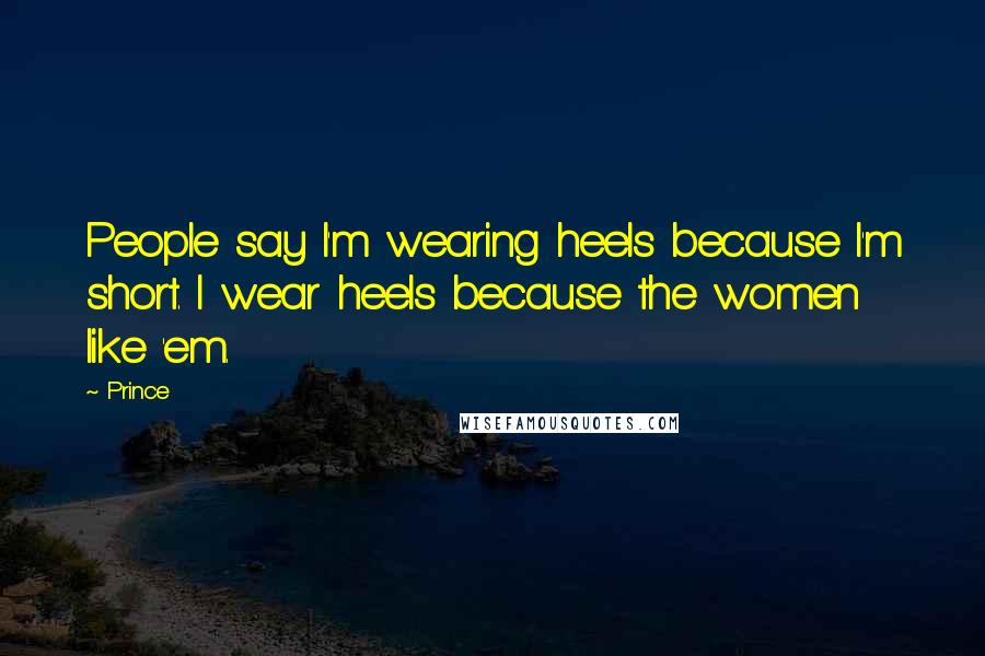 Prince Quotes: People say I'm wearing heels because I'm short. I wear heels because the women like 'em.