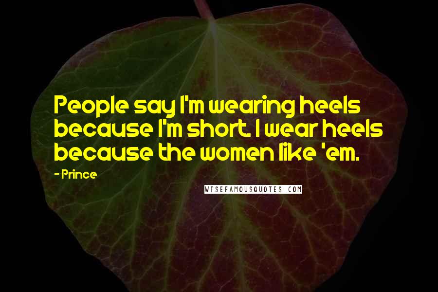 Prince Quotes: People say I'm wearing heels because I'm short. I wear heels because the women like 'em.