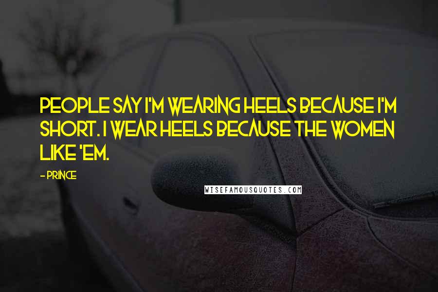 Prince Quotes: People say I'm wearing heels because I'm short. I wear heels because the women like 'em.