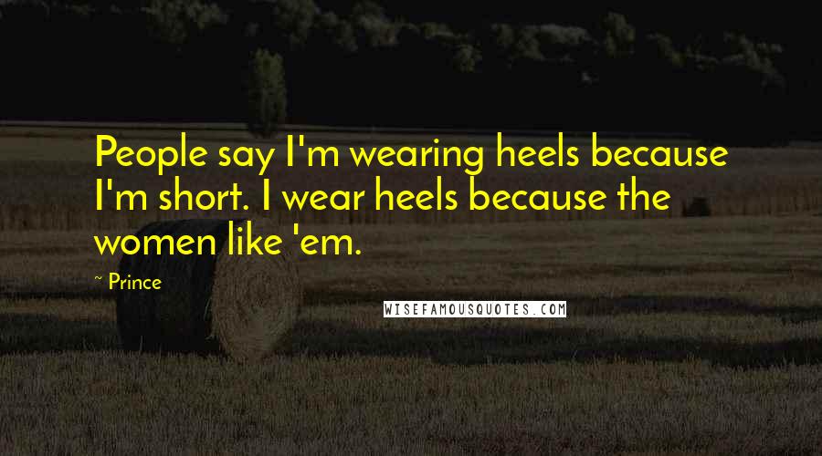 Prince Quotes: People say I'm wearing heels because I'm short. I wear heels because the women like 'em.