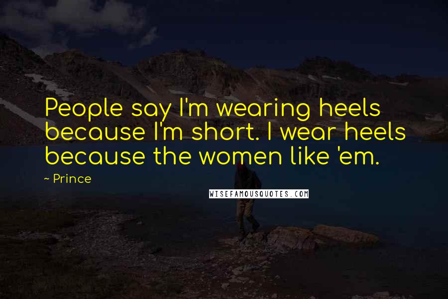 Prince Quotes: People say I'm wearing heels because I'm short. I wear heels because the women like 'em.