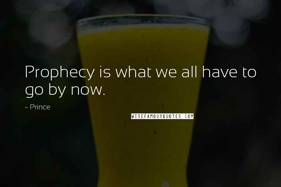 Prince Quotes: Prophecy is what we all have to go by now.