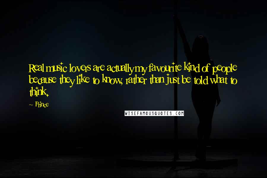 Prince Quotes: Real music lovers are actually my favourite kind of people because they like to know, rather than just be told what to think.