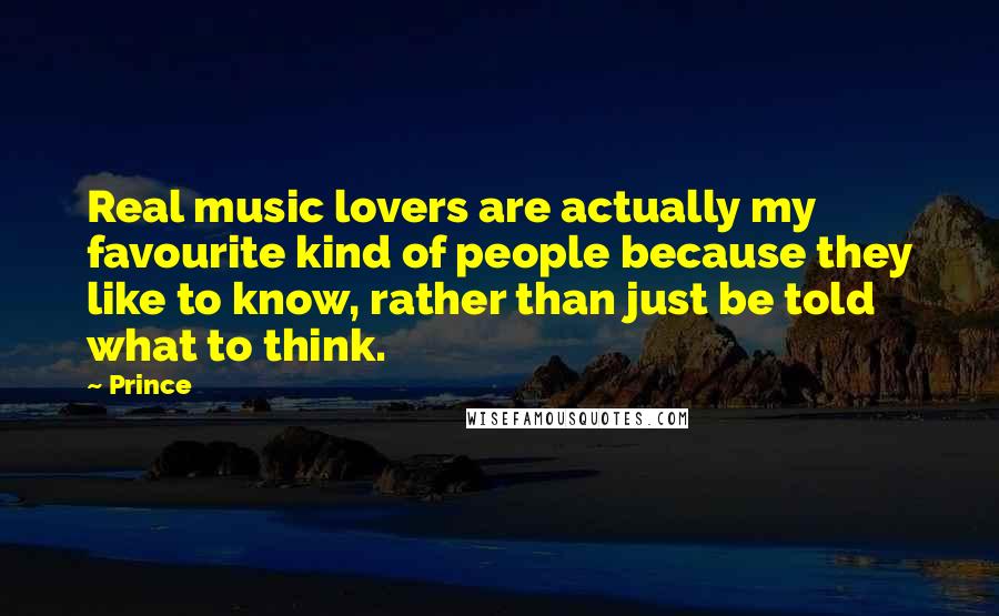 Prince Quotes: Real music lovers are actually my favourite kind of people because they like to know, rather than just be told what to think.