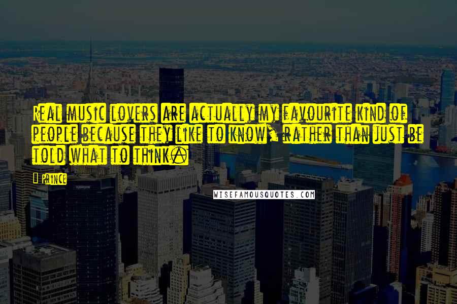 Prince Quotes: Real music lovers are actually my favourite kind of people because they like to know, rather than just be told what to think.