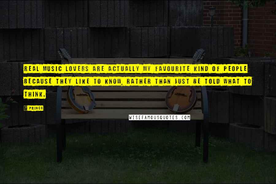 Prince Quotes: Real music lovers are actually my favourite kind of people because they like to know, rather than just be told what to think.