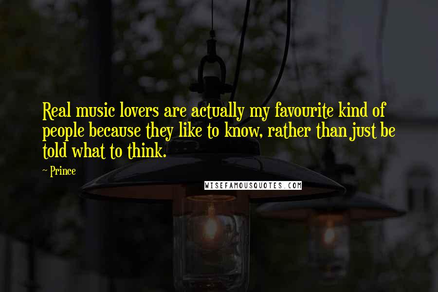 Prince Quotes: Real music lovers are actually my favourite kind of people because they like to know, rather than just be told what to think.