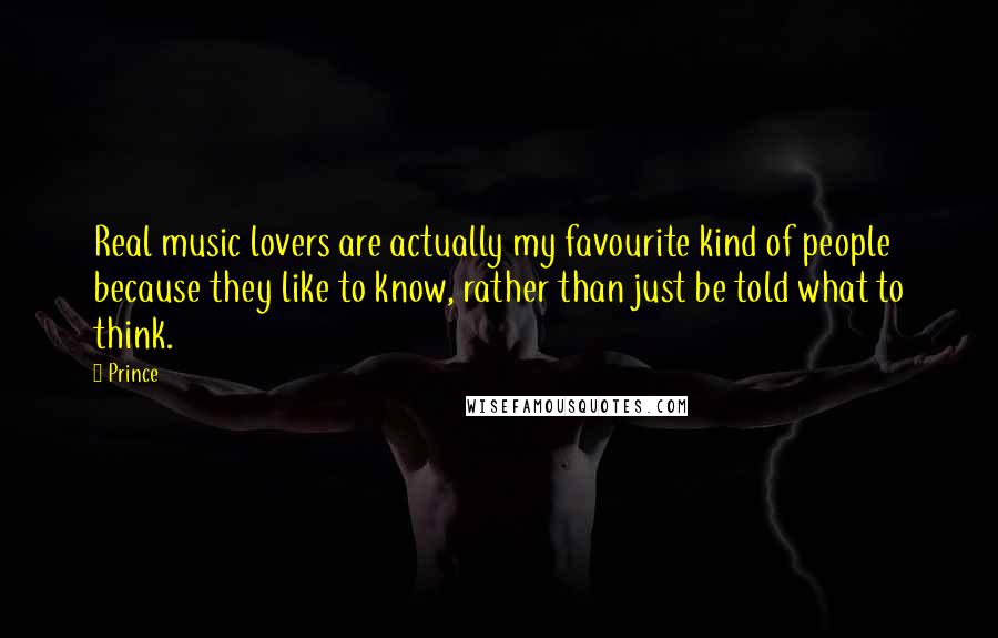 Prince Quotes: Real music lovers are actually my favourite kind of people because they like to know, rather than just be told what to think.