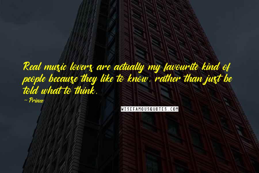 Prince Quotes: Real music lovers are actually my favourite kind of people because they like to know, rather than just be told what to think.