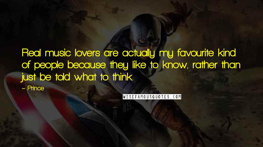 Prince Quotes: Real music lovers are actually my favourite kind of people because they like to know, rather than just be told what to think.