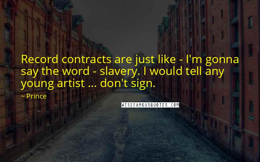 Prince Quotes: Record contracts are just like - I'm gonna say the word - slavery. I would tell any young artist ... don't sign.