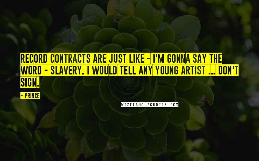 Prince Quotes: Record contracts are just like - I'm gonna say the word - slavery. I would tell any young artist ... don't sign.