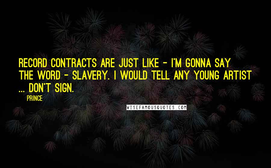 Prince Quotes: Record contracts are just like - I'm gonna say the word - slavery. I would tell any young artist ... don't sign.