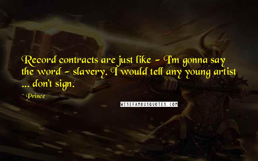 Prince Quotes: Record contracts are just like - I'm gonna say the word - slavery. I would tell any young artist ... don't sign.
