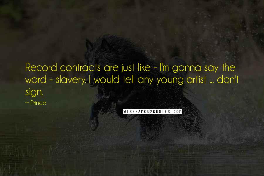 Prince Quotes: Record contracts are just like - I'm gonna say the word - slavery. I would tell any young artist ... don't sign.