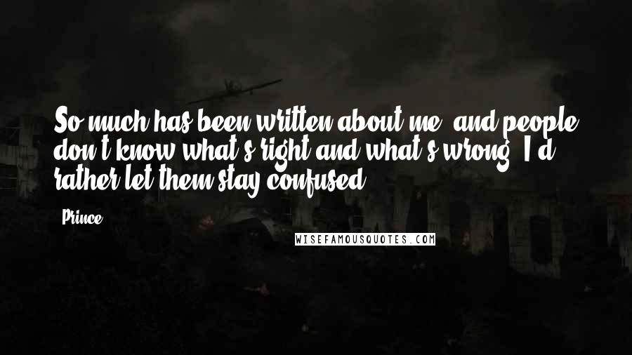 Prince Quotes: So much has been written about me, and people don't know what's right and what's wrong. I'd rather let them stay confused.