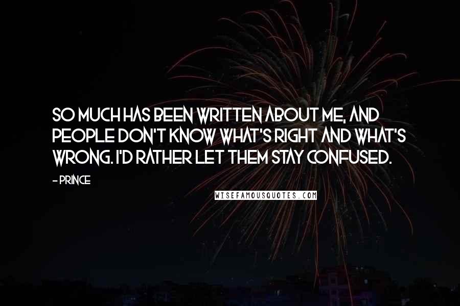 Prince Quotes: So much has been written about me, and people don't know what's right and what's wrong. I'd rather let them stay confused.