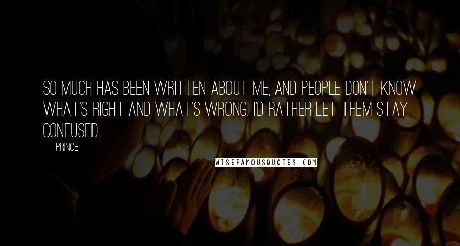 Prince Quotes: So much has been written about me, and people don't know what's right and what's wrong. I'd rather let them stay confused.