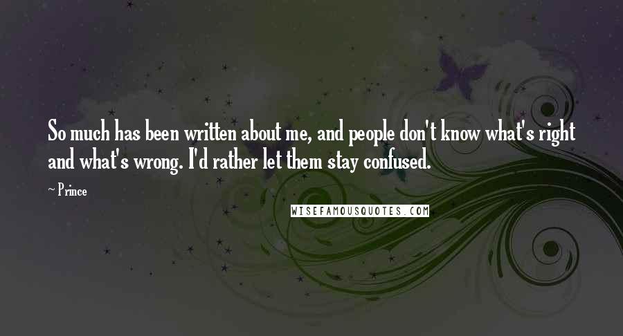 Prince Quotes: So much has been written about me, and people don't know what's right and what's wrong. I'd rather let them stay confused.