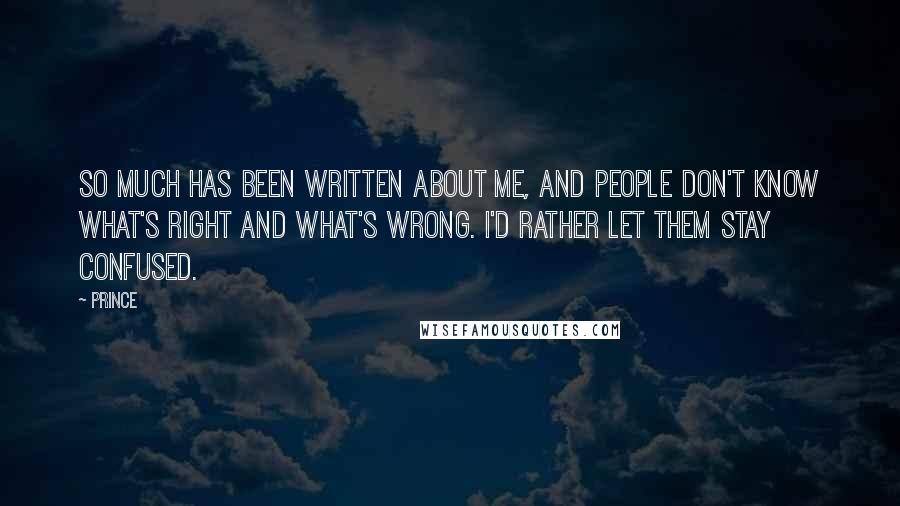 Prince Quotes: So much has been written about me, and people don't know what's right and what's wrong. I'd rather let them stay confused.