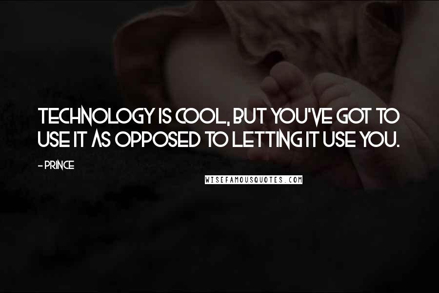 Prince Quotes: Technology is cool, but you've got to use it as opposed to letting it use you.