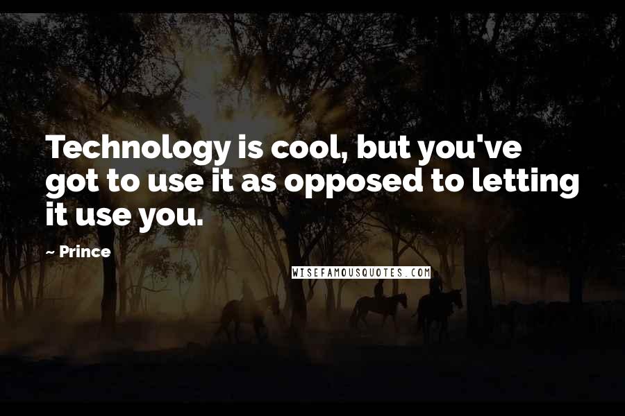 Prince Quotes: Technology is cool, but you've got to use it as opposed to letting it use you.