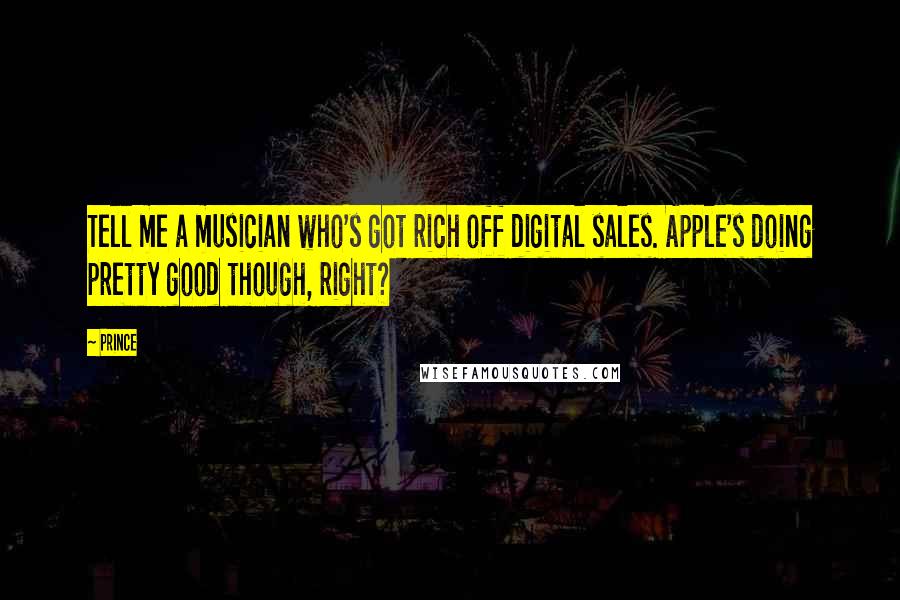 Prince Quotes: Tell me a musician who's got rich off digital sales. Apple's doing pretty good though, right?