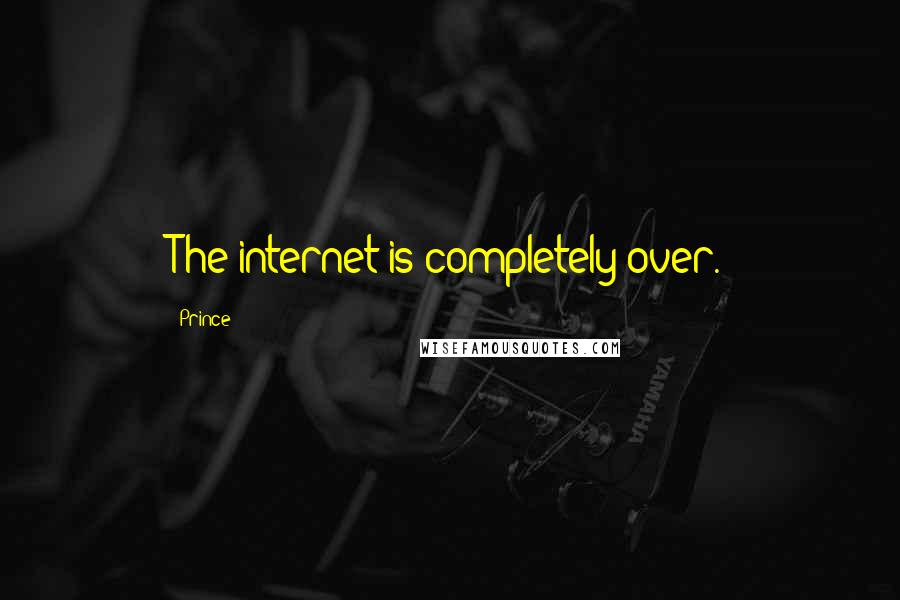 Prince Quotes: The internet is completely over.
