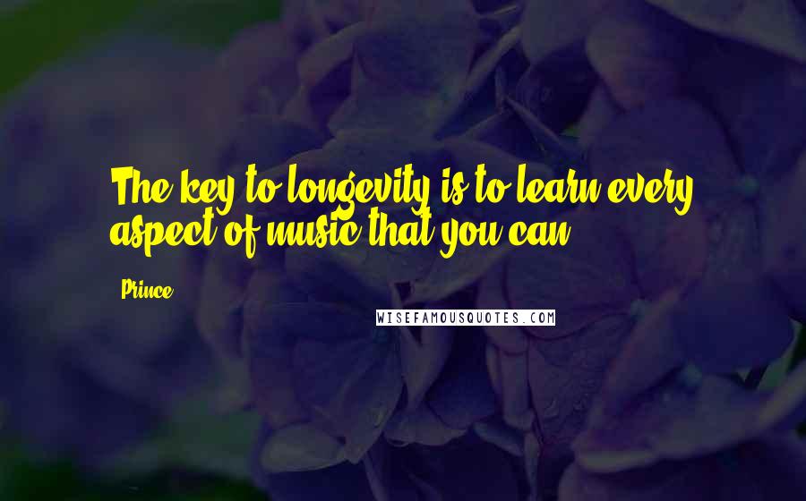 Prince Quotes: The key to longevity is to learn every aspect of music that you can.