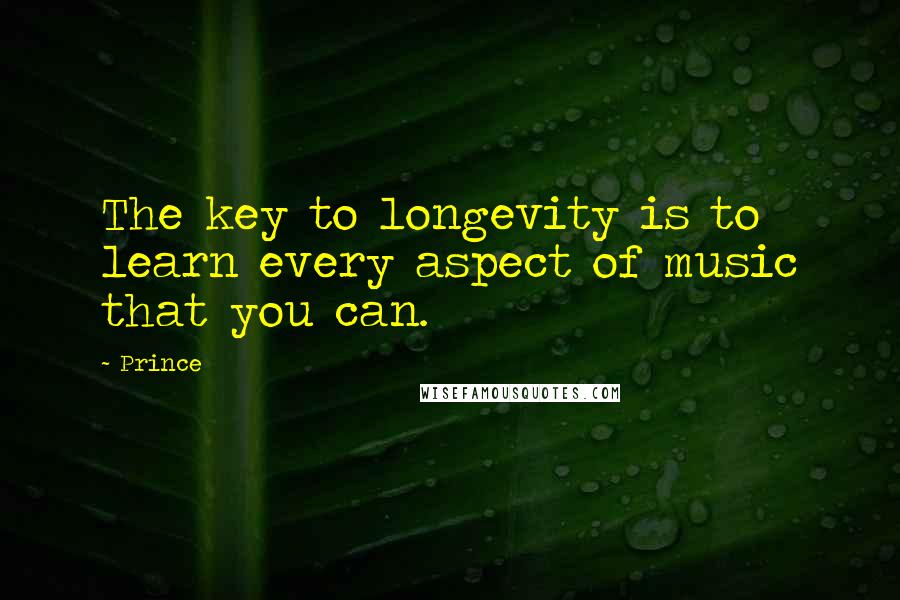 Prince Quotes: The key to longevity is to learn every aspect of music that you can.