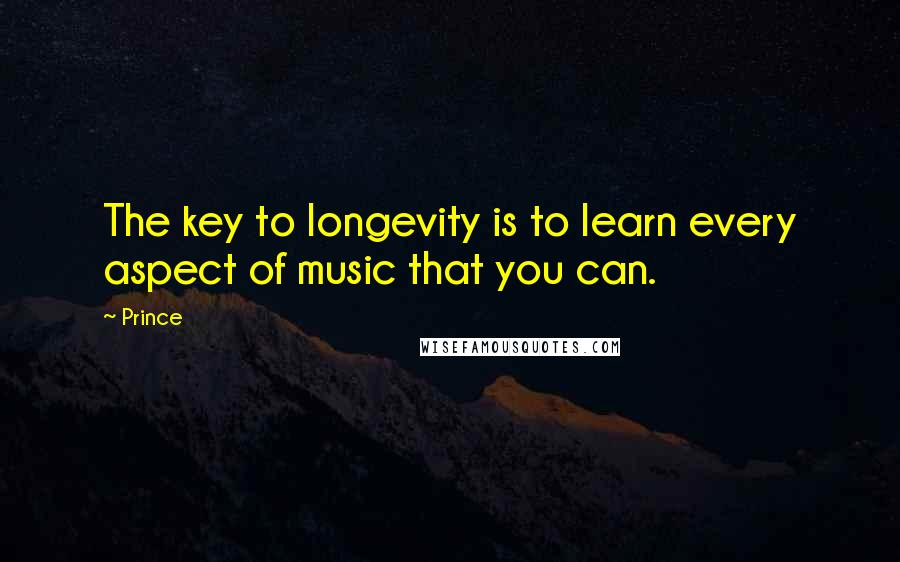 Prince Quotes: The key to longevity is to learn every aspect of music that you can.