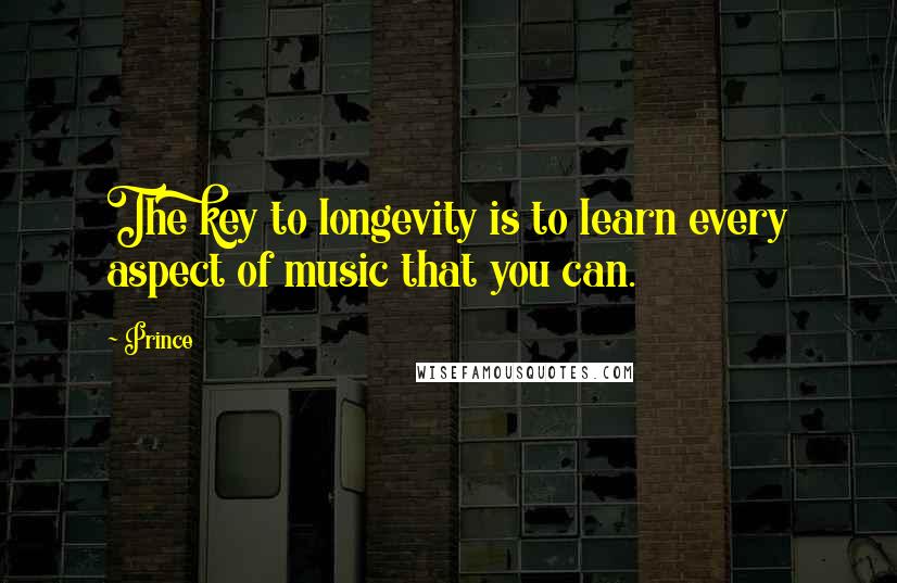 Prince Quotes: The key to longevity is to learn every aspect of music that you can.