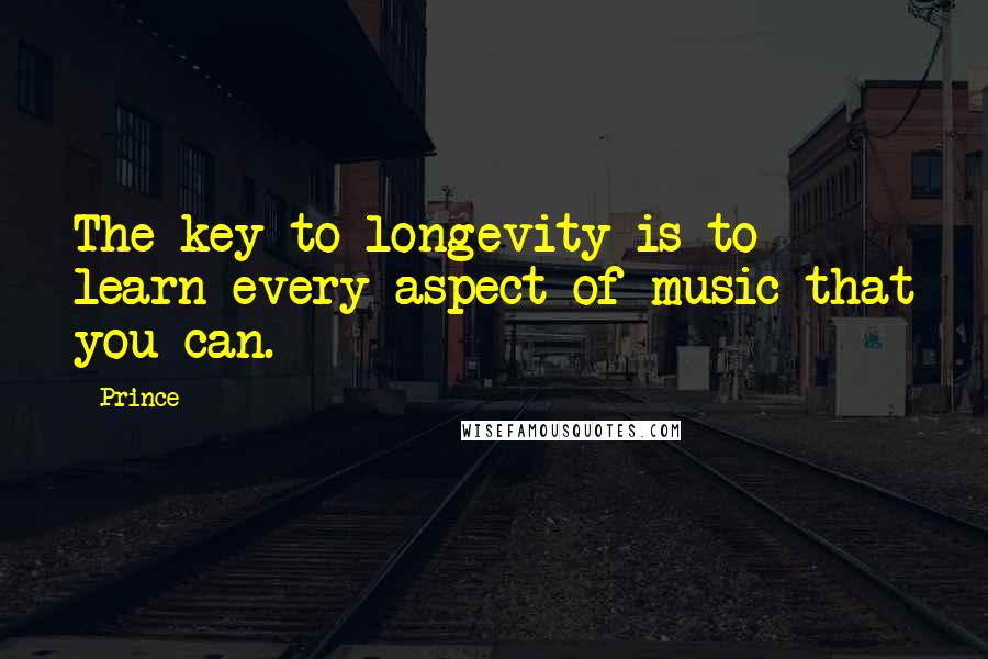 Prince Quotes: The key to longevity is to learn every aspect of music that you can.