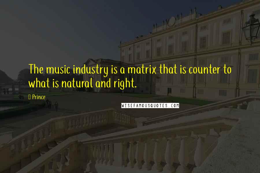 Prince Quotes: The music industry is a matrix that is counter to what is natural and right.