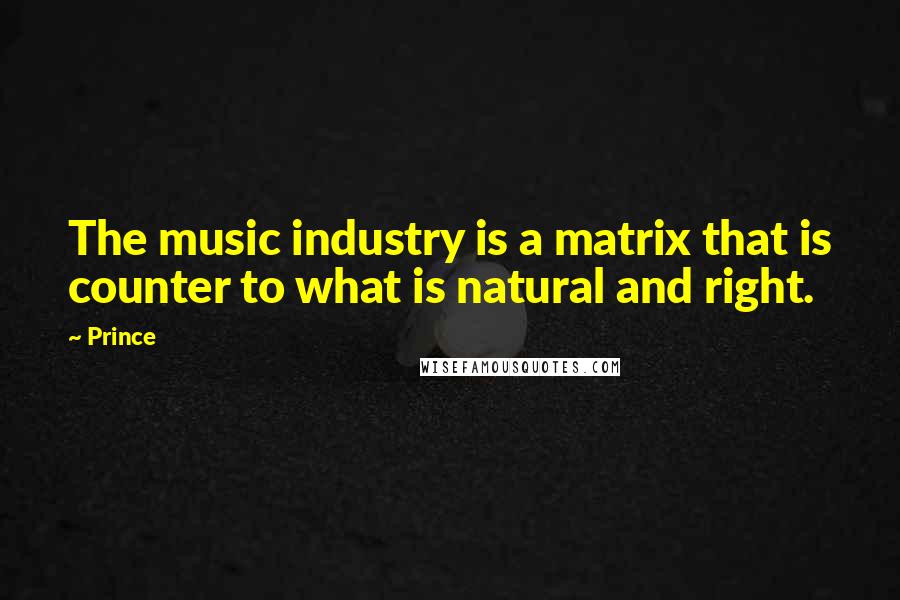 Prince Quotes: The music industry is a matrix that is counter to what is natural and right.