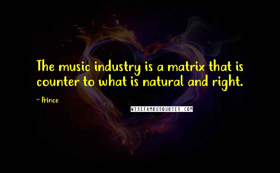 Prince Quotes: The music industry is a matrix that is counter to what is natural and right.