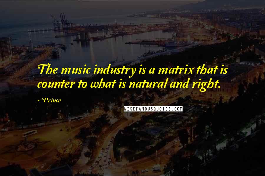 Prince Quotes: The music industry is a matrix that is counter to what is natural and right.