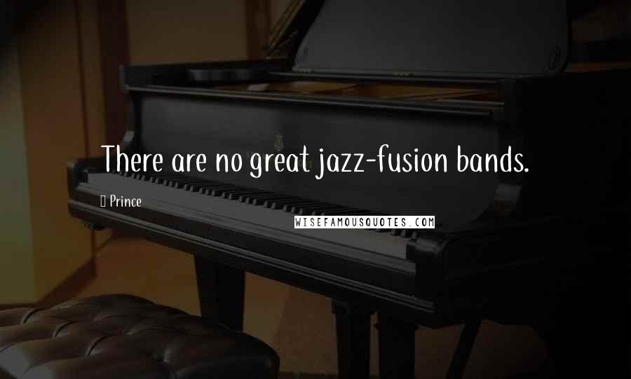 Prince Quotes: There are no great jazz-fusion bands.