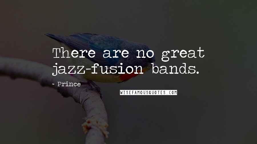 Prince Quotes: There are no great jazz-fusion bands.