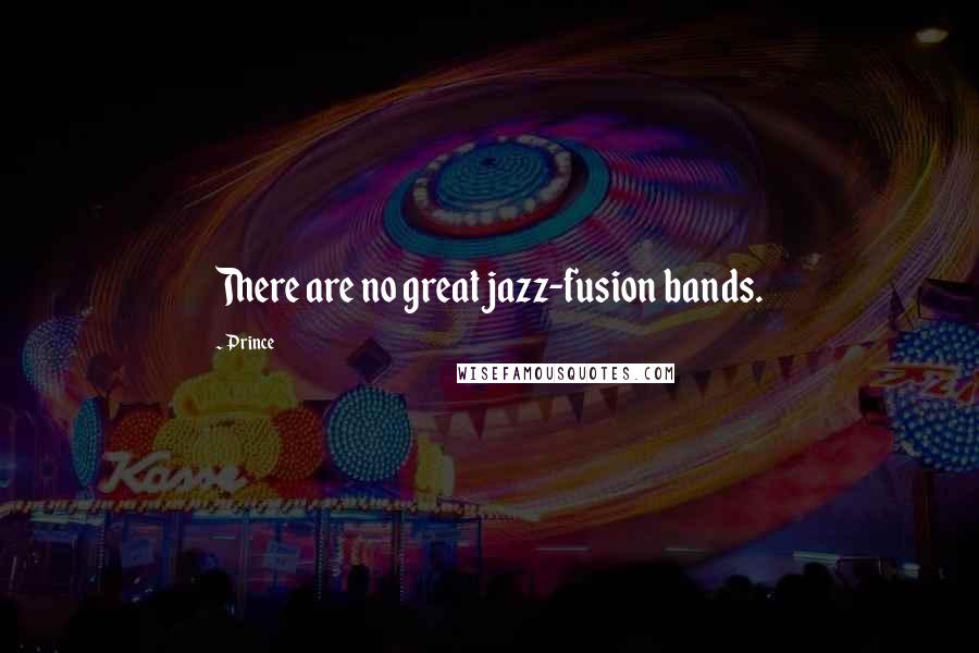 Prince Quotes: There are no great jazz-fusion bands.