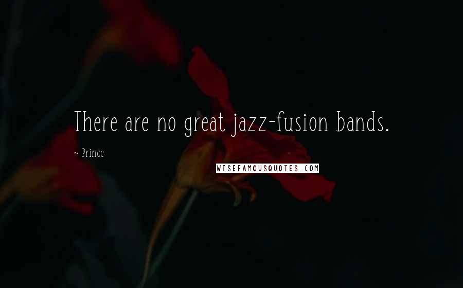 Prince Quotes: There are no great jazz-fusion bands.